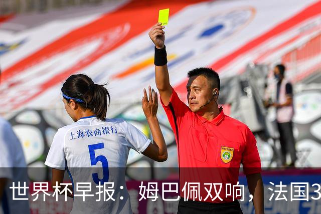 世界杯早报：姆巴佩双响，法国3-1塞内加尔