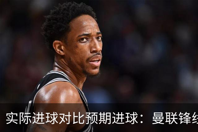 实际进球对比预期进球：曼联锋线迷失-4.59个