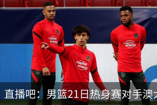 直播吧：男篮21日热身赛对手澳大利亚阵容多是年轻人 超新星在列