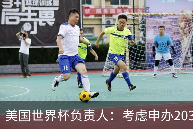 美国世界杯负责人：考虑申办2038年世界杯 我们办花的钱少很多