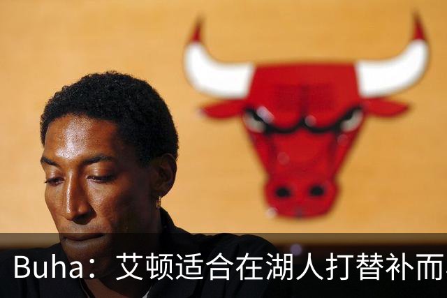 Buha：艾顿适合在湖人打替补而非首发 湖人需引入能防文班大个子